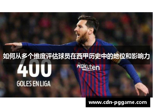 如何从多个维度评估球员在西甲历史中的地位和影响力