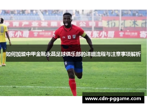如何加盟中甲金靴永昌足球俱乐部的详细流程与注意事项解析