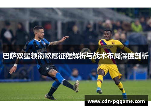 巴萨双星领衔欧冠征程解析与战术布局深度剖析